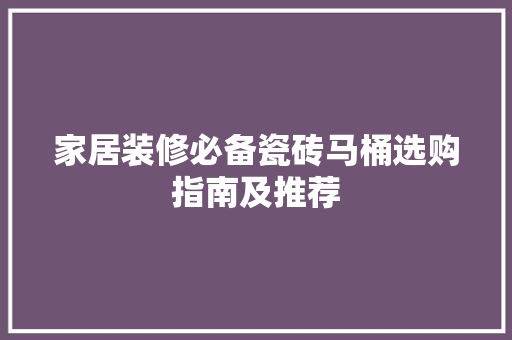 家居装修必备瓷砖马桶选购指南及推荐