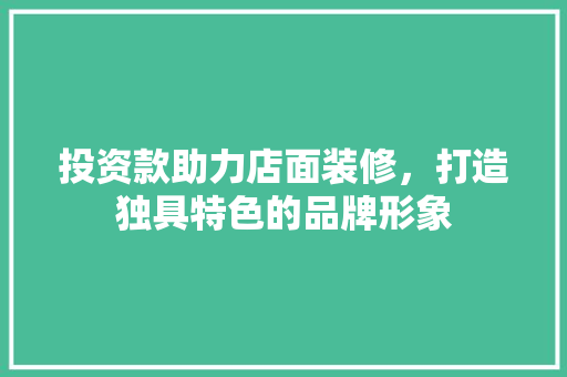 投资款助力店面装修，打造独具特色的品牌形象  第1张