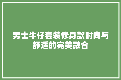 男士牛仔套装修身款时尚与舒适的完美融合  第1张