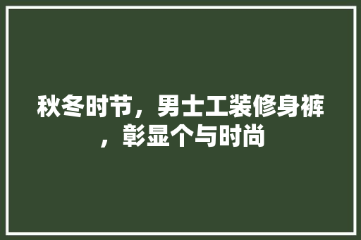 秋冬时节，男士工装修身裤，彰显个与时尚