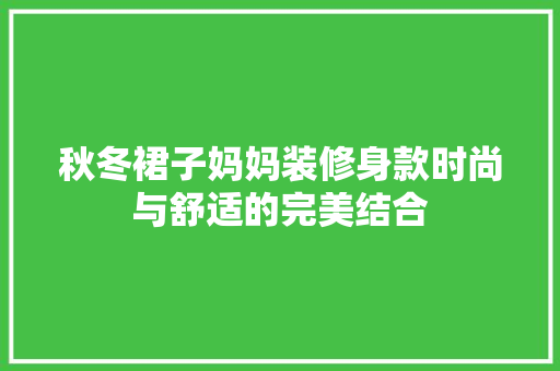 秋冬裙子妈妈装修身款时尚与舒适的完美结合