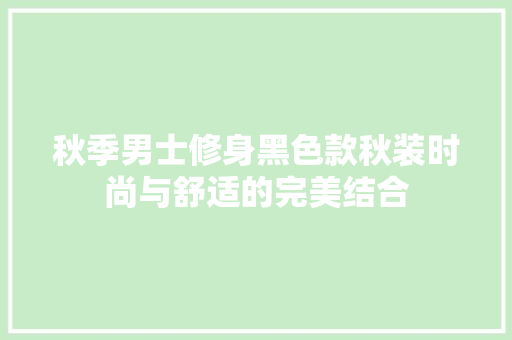 秋季男士修身黑色款秋装时尚与舒适的完美结合