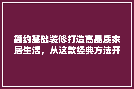 简约基础装修打造高品质家居生活，从这款经典方法开始