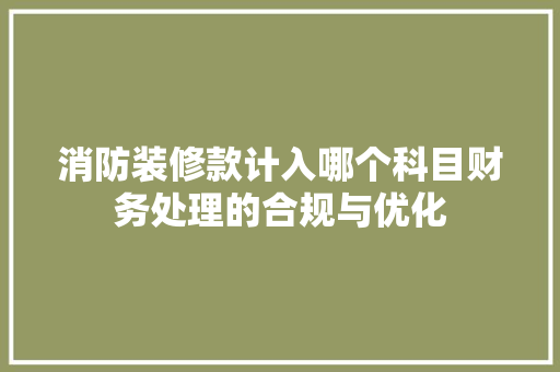 消防装修款计入哪个科目财务处理的合规与优化