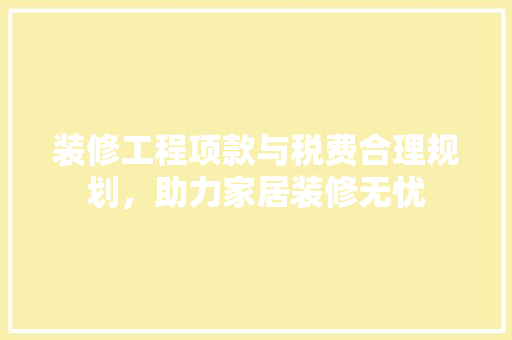装修工程项款与税费合理规划，助力家居装修无忧  第1张