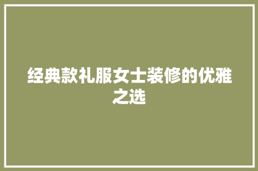 经典款礼服女士装修的优雅之选  第1张
