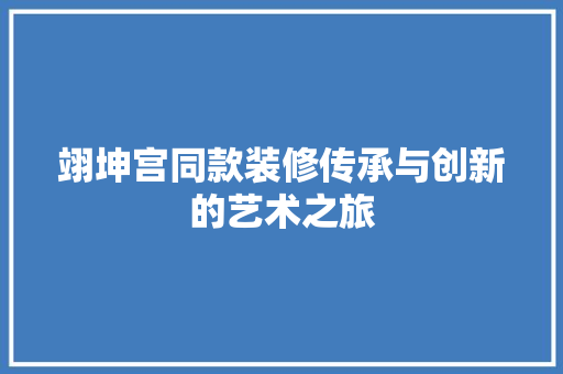 翊坤宫同款装修传承与创新的艺术之旅  第1张