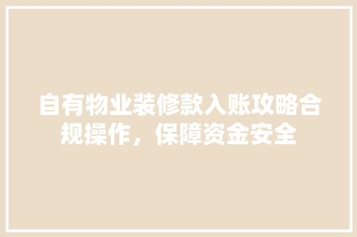 自有物业装修款入账攻略合规操作，保障资金安全