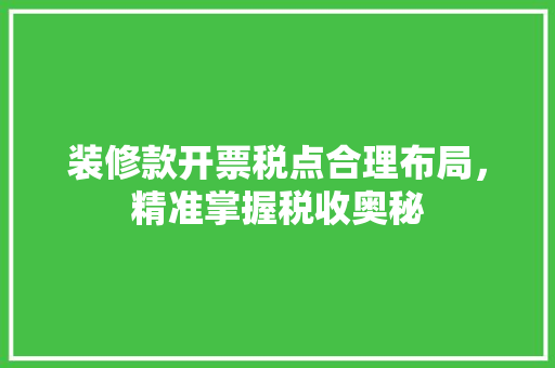 装修款开票税点合理布局，精准掌握税收奥秘