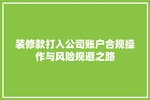 装修款打入公司账户合规操作与风险规避之路