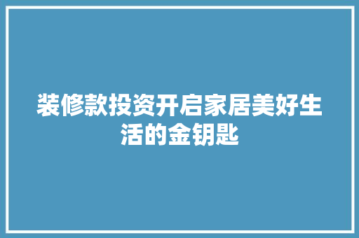 装修款投资开启家居美好生活的金钥匙