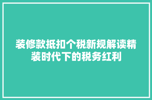 装修款抵扣个税新规解读精装时代下的税务红利