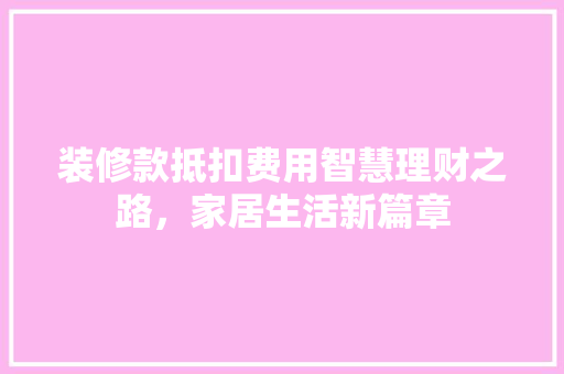 装修款抵扣费用智慧理财之路，家居生活新篇章
