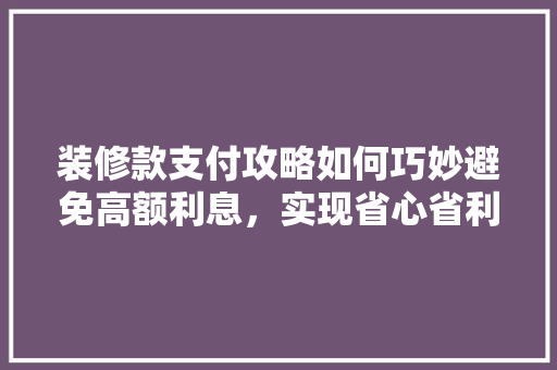 装修款支付攻略如何巧妙避免高额利息，实现省心省利