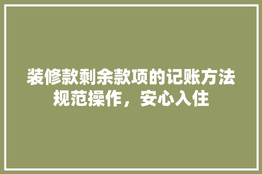 装修款剩余款项的记账方法规范操作，安心入住