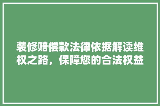装修赔偿款法律依据解读维权之路，保障您的合法权益