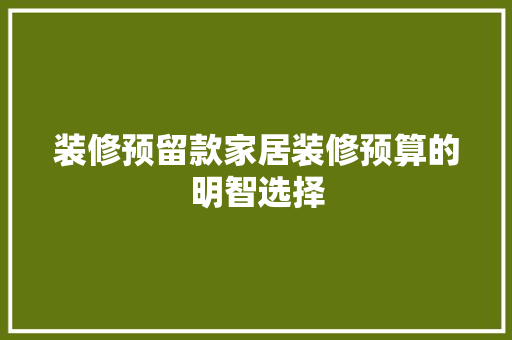 装修预留款家居装修预算的明智选择