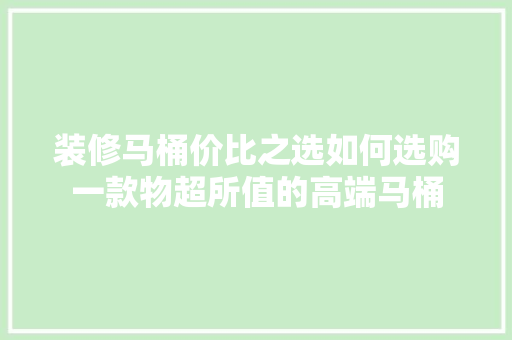 装修马桶价比之选如何选购一款物超所值的高端马桶  第1张