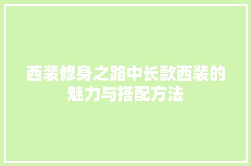 西装修身之路中长款西装的魅力与搭配方法