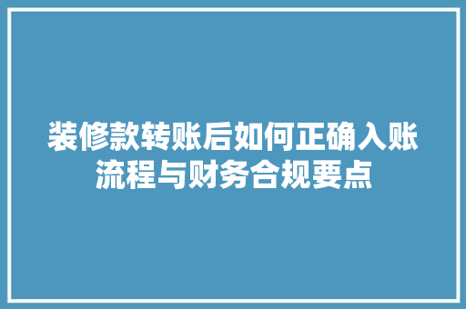 装修款转账后如何正确入账流程与财务合规要点
