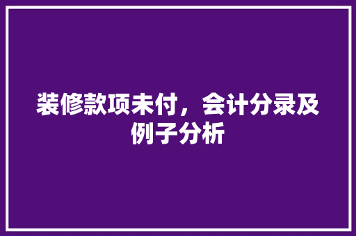 装修款项未付，会计分录及例子分析