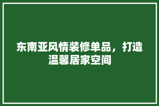东南亚风情装修单品，打造温馨居家空间  第1张