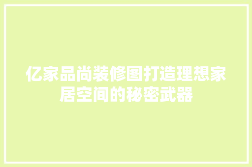 亿家品尚装修图打造理想家居空间的秘密武器  第1张