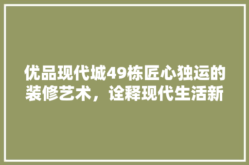 优品现代城49栋匠心独运的装修艺术，诠释现代生活新风尚  第1张
