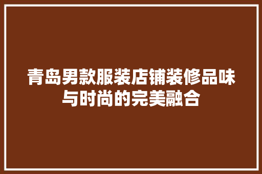 青岛男款服装店铺装修品味与时尚的完美融合