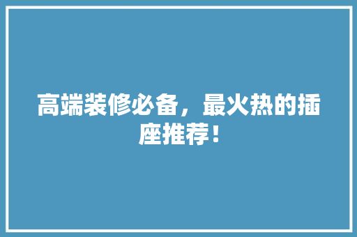 高端装修必备，最火热的插座推荐！  第1张