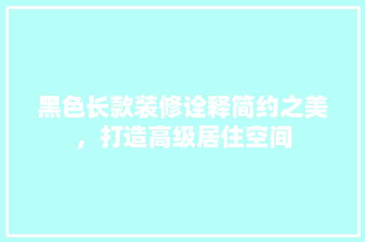 黑色长款装修诠释简约之美，打造高级居住空间