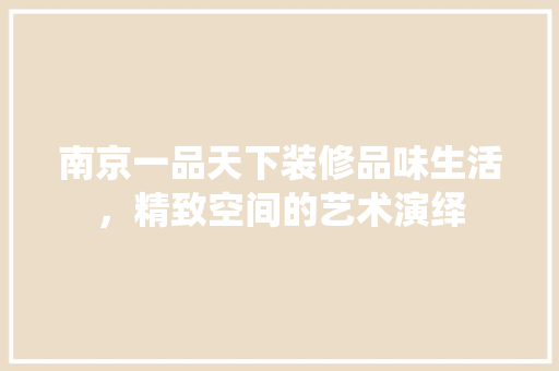 南京一品天下装修品味生活，精致空间的艺术演绎