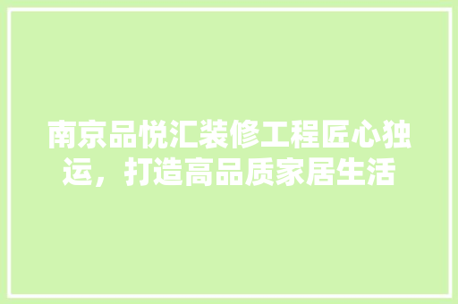 南京品悦汇装修工程匠心独运，打造高品质家居生活  第1张