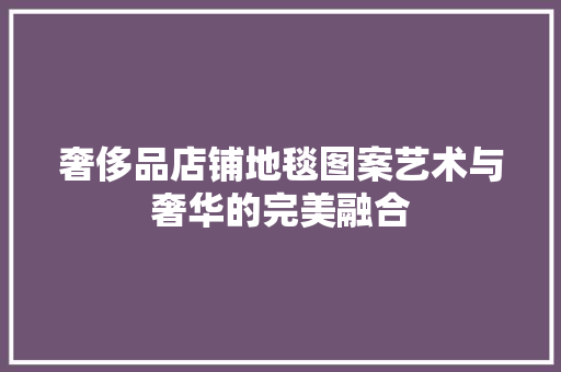 奢侈品店铺地毯图案艺术与奢华的完美融合