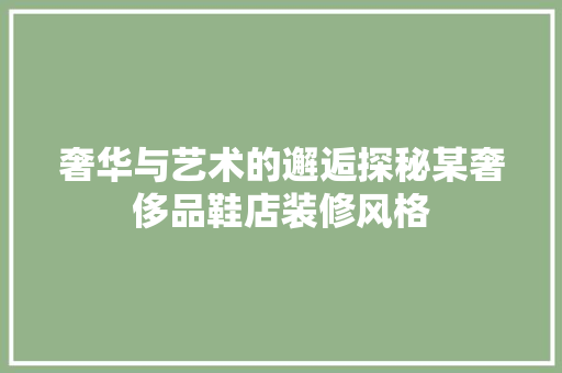 奢华与艺术的邂逅探秘某奢侈品鞋店装修风格  第1张
