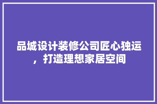 品城设计装修公司匠心独运，打造理想家居空间  第1张