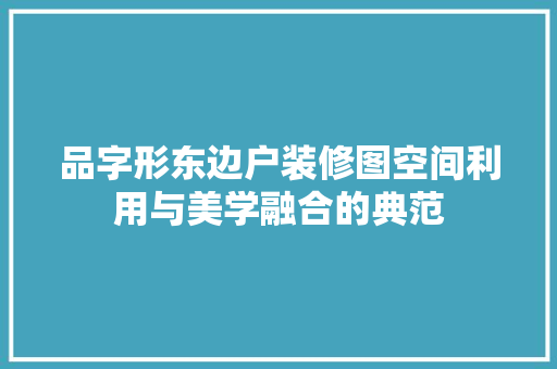 品字形东边户装修图空间利用与美学融合的典范