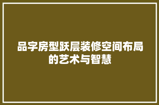 品字房型跃层装修空间布局的艺术与智慧  第1张