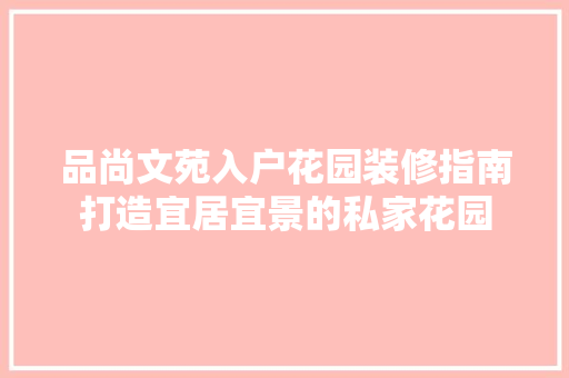 品尚文苑入户花园装修指南打造宜居宜景的私家花园  第1张