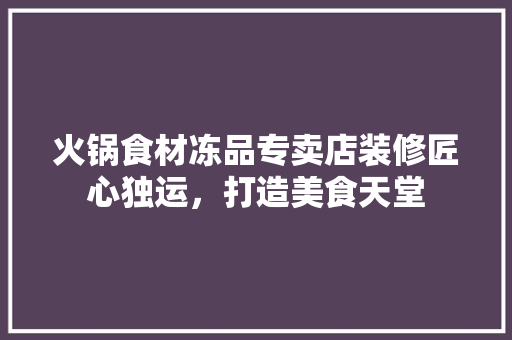 火锅食材冻品专卖店装修匠心独运，打造美食天堂  第1张
