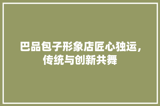 巴品包子形象店匠心独运，传统与创新共舞
