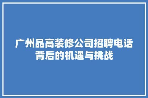 广州品高装修公司招聘电话背后的机遇与挑战