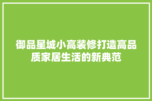 御品星城小高装修打造高品质家居生活的新典范  第1张