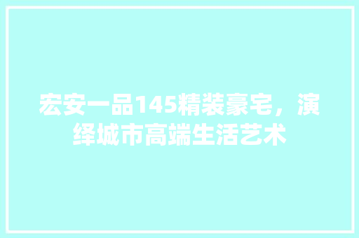 宏安一品145精装豪宅，演绎城市高端生活艺术