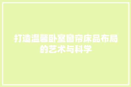 打造温馨卧室窗帘床品布局的艺术与科学