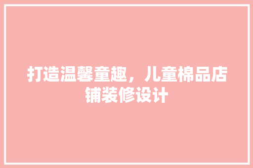 打造温馨童趣，儿童棉品店铺装修设计  第1张