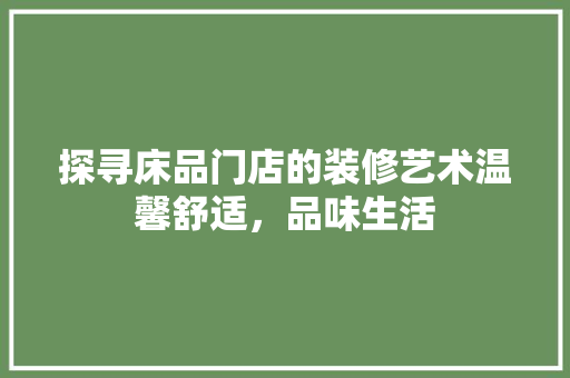 探寻床品门店的装修艺术温馨舒适，品味生活