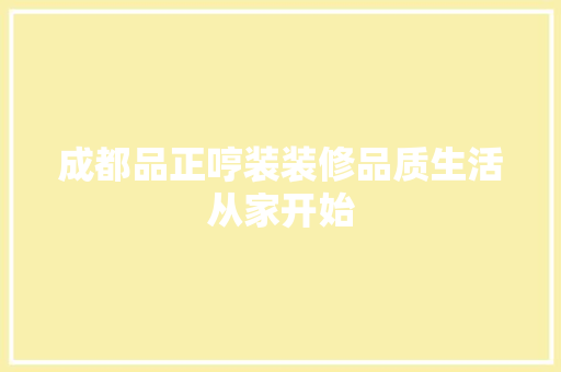 成都品正哼装装修品质生活从家开始