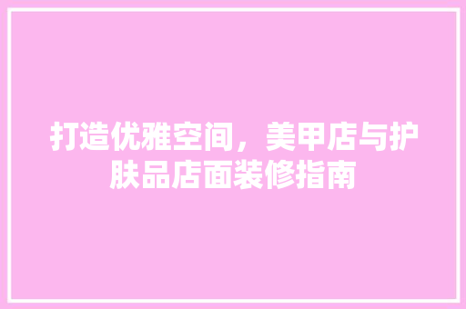 打造优雅空间，美甲店与护肤品店面装修指南  第1张