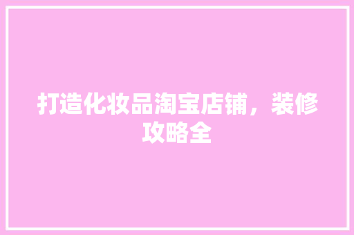 打造化妆品淘宝店铺，装修攻略全
